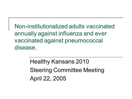 Non-institutionalized adults vaccinated annually against influenza and ever vaccinated against pneumococcal disease. Healthy Kansans 2010 Steering Committee.