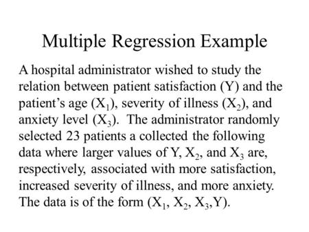 Multiple Regression Example A hospital administrator wished to study the relation between patient satisfaction (Y) and the patient’s age (X 1 ), severity.