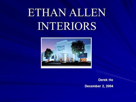 ETHAN ALLEN INTERIORS Derek Ho December 2, 2004. Background Founded in 1932 and sold products under the Ethan Allen brand name since 1937. Incorporated.