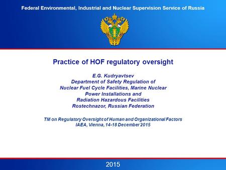 Practice of HOF regulatory oversight E.G. Kudryavtsev Department of Safety Regulation of Nuclear Fuel Cycle Facilities, Marine Nuclear Power Installations.