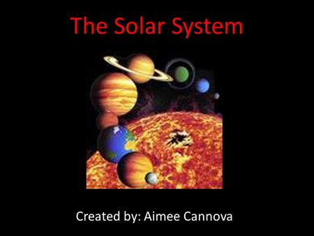 The Solar System Created by: Aimee Cannova. What is the Solar System? The Solar System consists of the Sun and celestial objects bound to it by gravity.