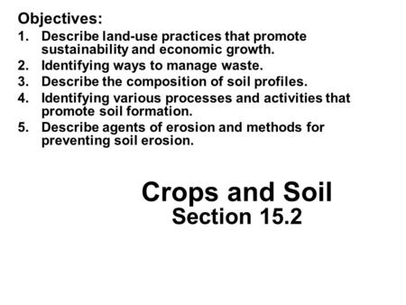 Crops and Soil Section 15.2 Objectives: 1.Describe land-use practices that promote sustainability and economic growth. 2.Identifying ways to manage waste.