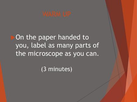 WARM UP  On the paper handed to you, label as many parts of the microscope as you can. (3 minutes)