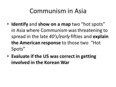 Communism in Asia Identify and show on a map two “hot spots” in Asia where Communism was threatening to spread in the late 40’s/early fifties and explain.