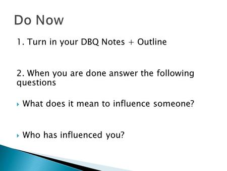 1. Turn in your DBQ Notes + Outline 2. When you are done answer the following questions  What does it mean to influence someone?  Who has influenced.