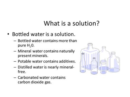 What is a solution? Bottled water is a solution.