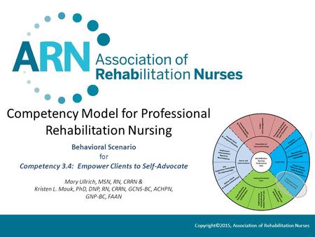 Competency Model for Professional Rehabilitation Nursing Behavioral Scenario for Competency 3.4: Empower Clients to Self-Advocate Mary Ullrich, MSN, RN,