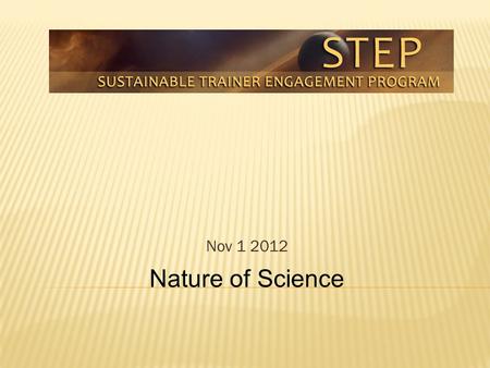 Nature of Science Nov 1 2012.  Share thoughts, resources, and experiences on this issue  Create a shared language for terms so that we can apply and.