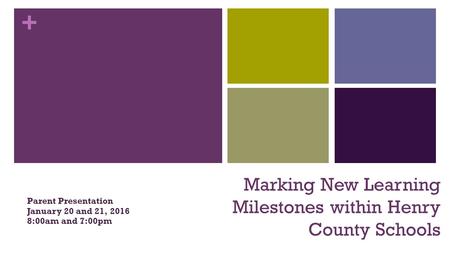 + Marking New Learning Milestones within Henry County Schools Parent Presentation January 20 and 21, 2016 8:00am and 7:00pm.