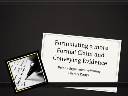 Formulating a more Formal Claim and Conveying Evidence Unit 2 – Argumentative Writing Literary Essays.