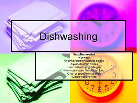 Dishwashing Supplies needed Hot water A sink or pan for washing dishes A place to drain dishes Hand dishwashing detergent Non-scratch pad for stuck on.