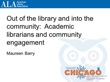 Out of the library and into the community: Academic librarians and community engagement Maureen Barry.