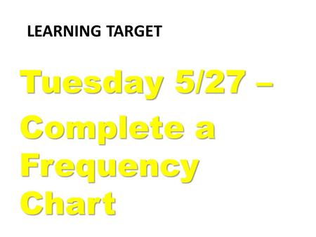 LEARNING TARGET Tuesday 5/27 – Complete a Frequency Chart.