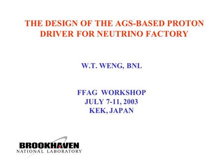 THE DESIGN OF THE AGS-BASED PROTON DRIVER FOR NEUTRINO FACTORY W.T. WENG, BNL FFAG WORKSHOP JULY 7-11, 2003 KEK, JAPAN.