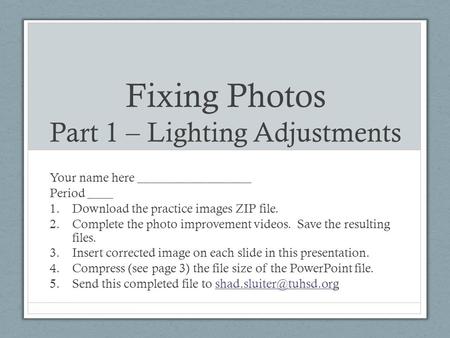 Fixing Photos Part 1 – Lighting Adjustments Your name here __________________ Period ____ 1.Download the practice images ZIP file. 2.Complete the photo.