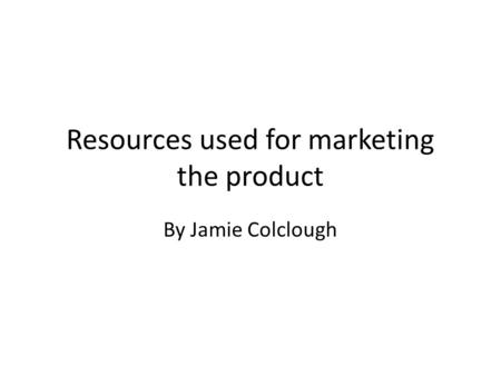 Resources used for marketing the product By Jamie Colclough.