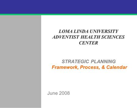 .62 STRATEGIC PLANNING Framework, Process, & Calendar June 2008 LOMA LINDA UNIVERSITY ADVENTIST HEALTH SCIENCES CENTER.