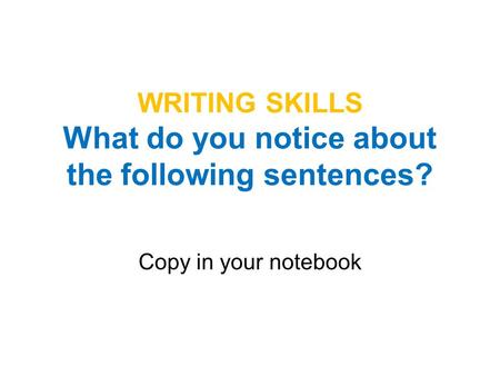 WRITING SKILLS What do you notice about the following sentences? Copy in your notebook.