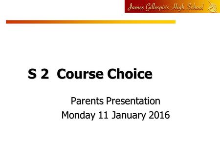 S 2 Course Choice Parents Presentation Monday 11 January 2016.