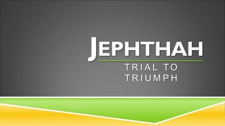 J EPHTHAH TRIAL TO TRIUMPH. 1 Now Jephthah of Gilead was a great warrior. He was the son of Gilead, but his mother was a prostitute. 2 Gilead’s wife also.