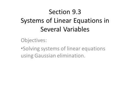 Section 9.3 Systems of Linear Equations in Several Variables Objectives: Solving systems of linear equations using Gaussian elimination.