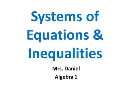 Systems of Equations & Inequalities Mrs. Daniel Algebra 1.