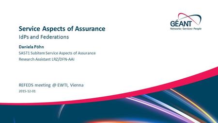 Networks ∙ Services ∙ People  Daniela Pöhn REFEDS EWTI, Vienna IdPs and Federations Service Aspects of Assurance 2015-12-01 SA5T1.