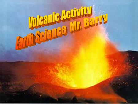 Volcanic Activity Earth Science Mr. Barry.