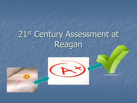 21 st Century Assessment at Reagan. 21 st Century Assessment Reagan underwent a change in assessment (grading)in recent years Reagan underwent a change.