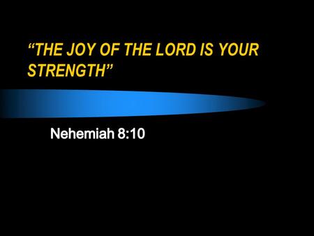 “THE JOY OF THE LORD IS YOUR STRENGTH”. “The joy of the Lord is your strength”