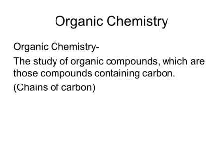 Organic Chemistry Organic Chemistry- The study of organic compounds, which are those compounds containing carbon. (Chains of carbon)