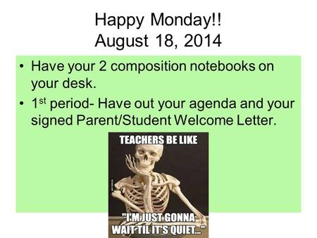 Happy Monday!! August 18, 2014 Have your 2 composition notebooks on your desk. 1 st period- Have out your agenda and your signed Parent/Student Welcome.