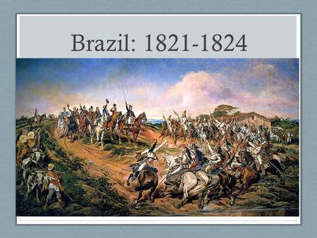 Brazil: 1821-1824. The Peninsular War: 1808- 1814 France vs. UK, Spain, & Portugal. Who was leading France at this time? Portugal is invaded by France.