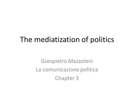 The mediatization of politics Gianpietro Mazzoleni La comunicazione politica Chapter 3.