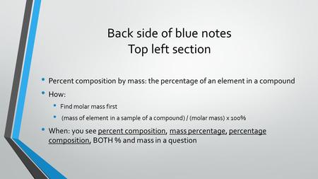 Back side of blue notes Top left section Percent composition by mass: the percentage of an element in a compound How: Find molar mass first (mass of element.