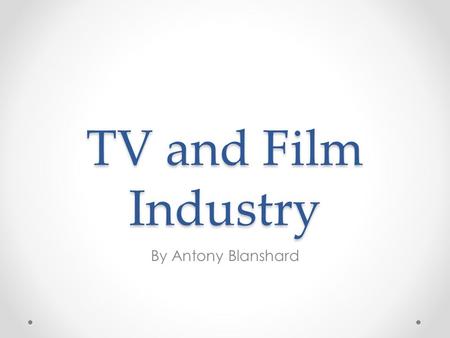 TV and Film Industry By Antony Blanshard.