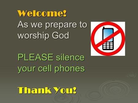 Welcome! As we prepare to worship God PLEASE silence your cell phones Thank You!