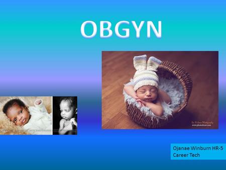 Ojanae Winburn HR-5 Career Tech. An OBGYN or Obstetrician-Gynecologist is a doctor that specializes in women care Obstetrician-Gynecologist deliver babies.