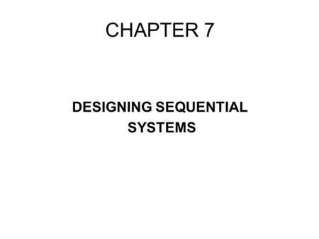 CHAPTER 7 DESIGNING SEQUENTIAL SYSTEMS. CE6. A system with one input x and one output z such that z = 1 iff x has been 1 for at least three consecutive.