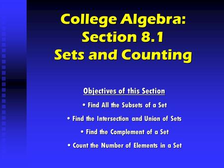 College Algebra: Section 8.1 Sets and Counting Objectives of this Section Find All the Subsets of a Set Find All the Subsets of a Set Find the Intersection.