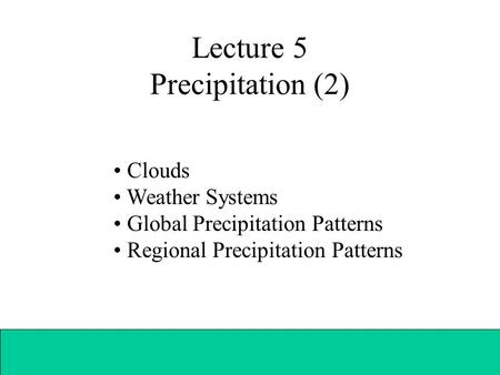 Lecture 5 Precipitation (2) Clouds Weather Systems Global Precipitation Patterns Regional Precipitation Patterns.