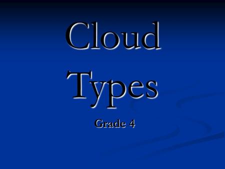 Cloud Types Grade 4. Learner Expectations Grade 4 Grade 4 Weather: Select Cloud The learner will be able to identify cloud types. Weather: Select Cloud.