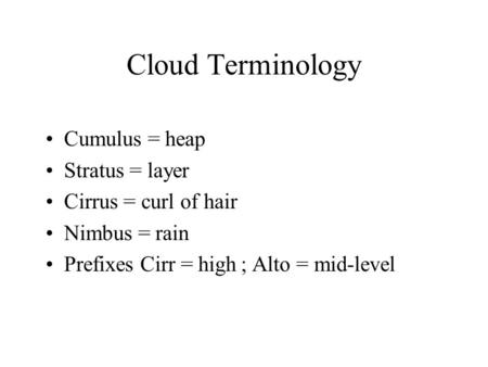 Cloud Terminology Cumulus = heap Stratus = layer Cirrus = curl of hair
