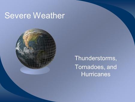 Severe Weather Thunderstorms, Tornadoes, and Hurricanes.