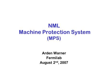 NML Machine Protection System (MPS) Arden Warner Fermilab August 2 nd, 2007.