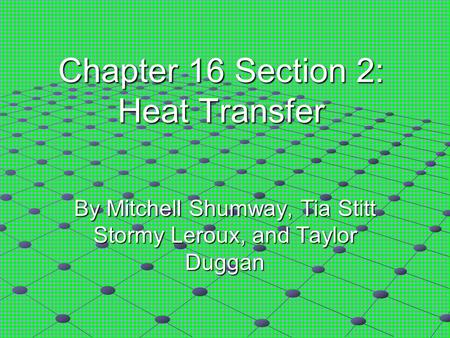 Chapter 16 Section 2: Heat Transfer By Mitchell Shumway, Tia Stitt Stormy Leroux, and Taylor Duggan.