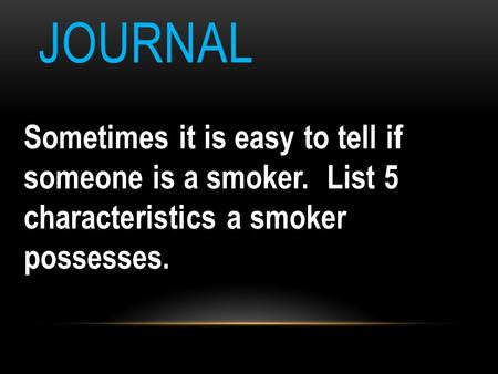 JOURNAL Sometimes it is easy to tell if someone is a smoker. List 5 characteristics a smoker possesses.