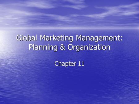 Global Marketing Management: Planning & Organization Chapter 11.