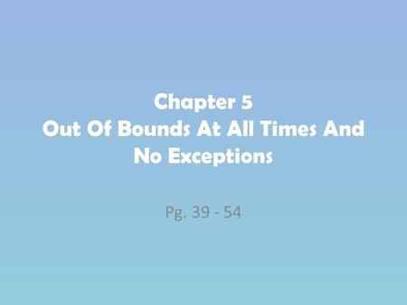 Chapter 5 Out Of Bounds At All Times And No Exceptions Pg. 39 - 54.