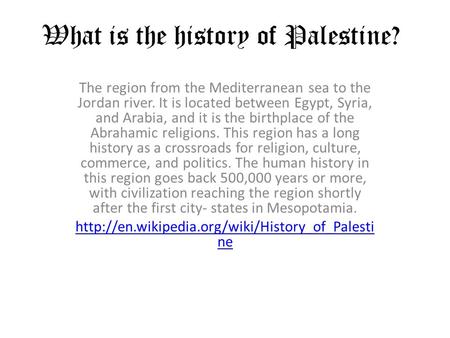 What is the history of Palestine? The region from the Mediterranean sea to the Jordan river. It is located between Egypt, Syria, and Arabia, and it is.